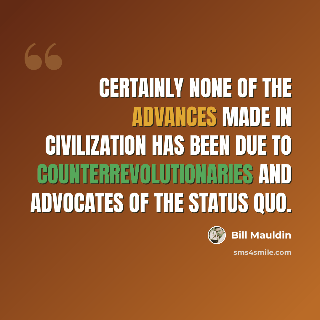 “Certainly none of the advances made in civilization has been due to counterrevolutionaries and advocates of the status quo.” quote by Bill Mauldin