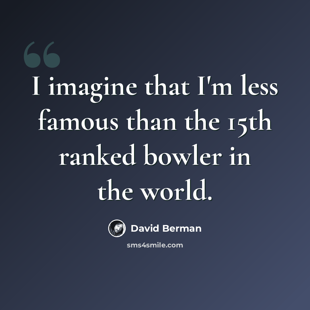 “I imagine that I'm less famous than the 15th ranked bowler in the world.” quote by David Berman