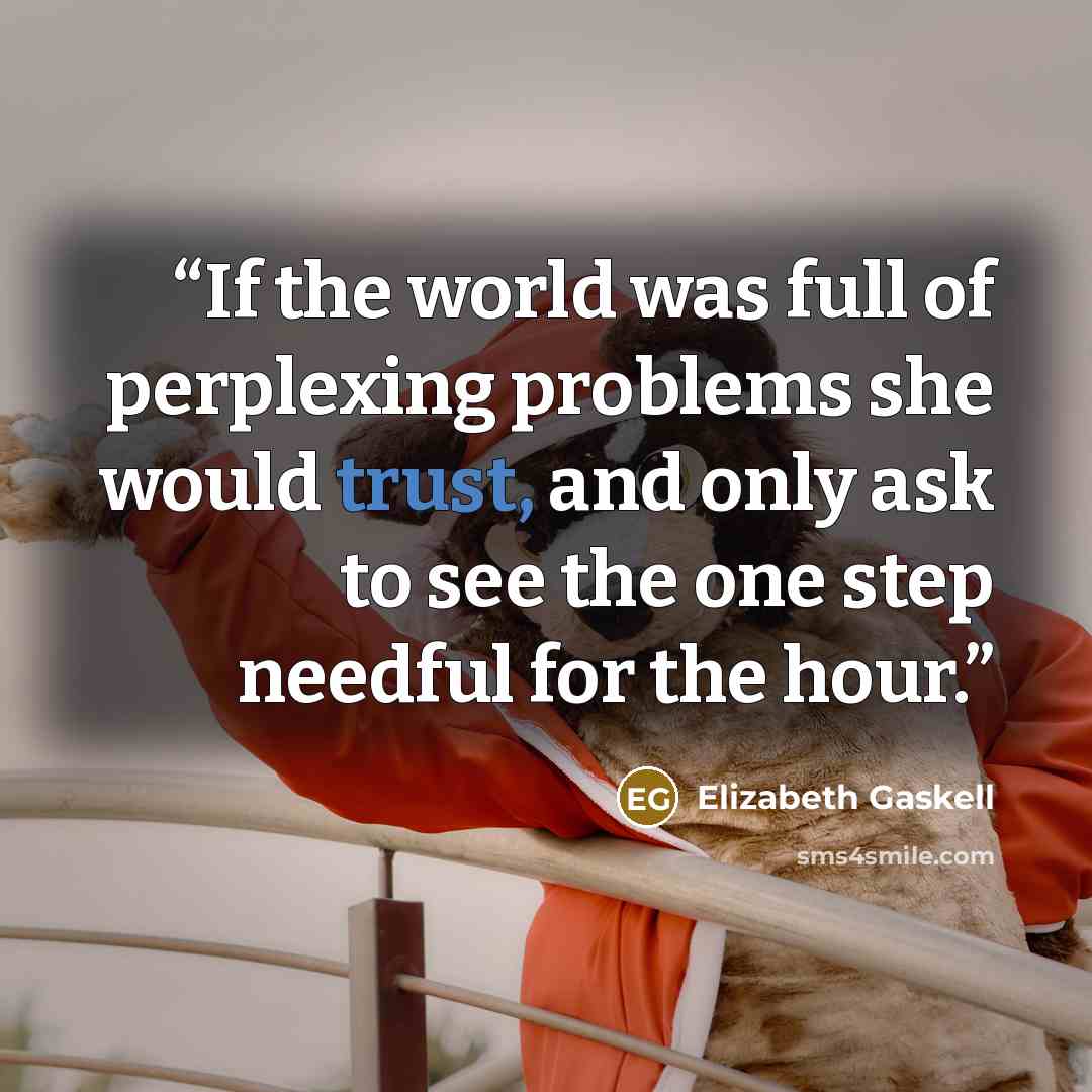 “If the world was full of perplexing problems she would trust, and only ask to see the one step needful for the hour.” quote by Elizabeth Gaskell