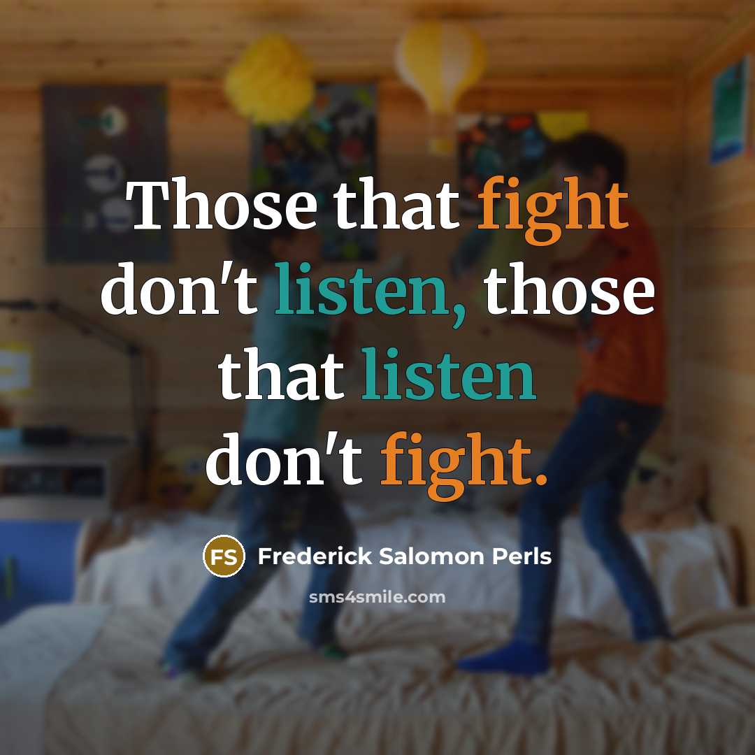 “Those that fight don't listen, those that listen don't fight.” quote by Frederick Salomon Perls