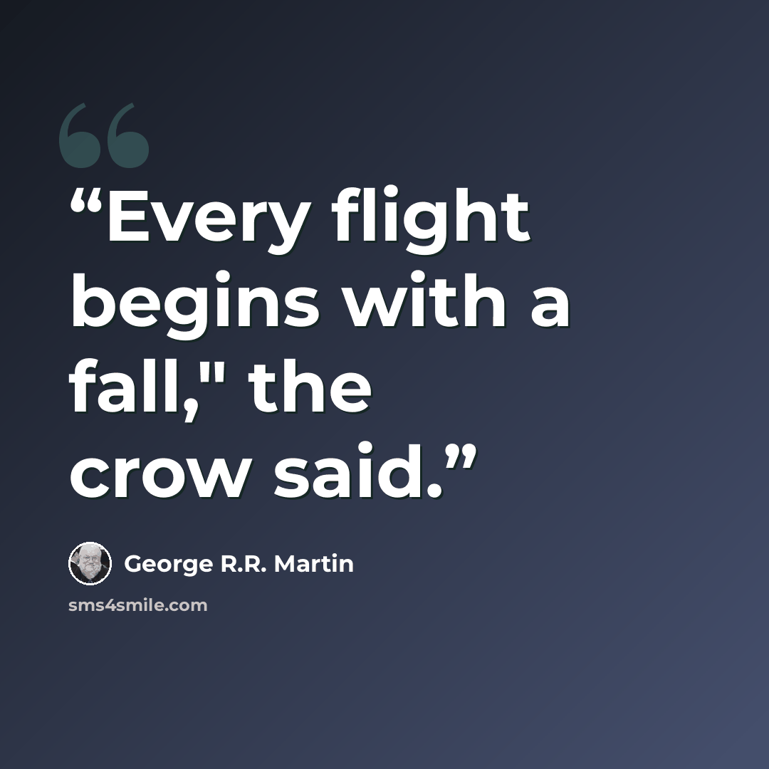 “Every flight begins with a fall," the crow said.” quote by George R.R. Martin