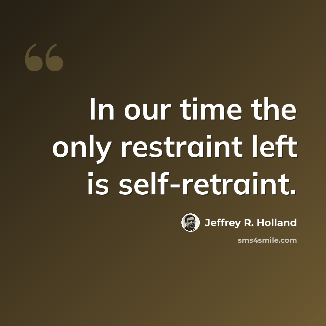 “In our time the only restraint left is self-retraint.” quote by Jeffrey R. Holland