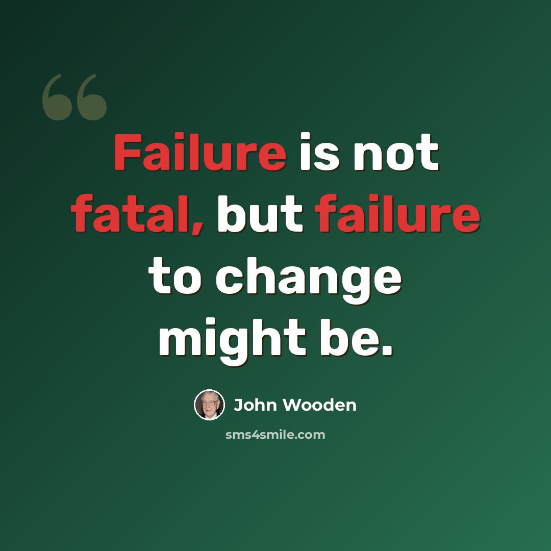 “Failure is not fatal, but failure to change might be.” quote by John Wooden