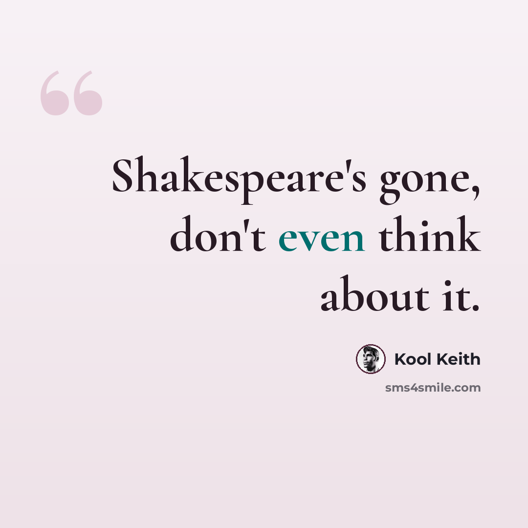 “Shakespeare's gone, don't even think about it.” quote by Kool Keith