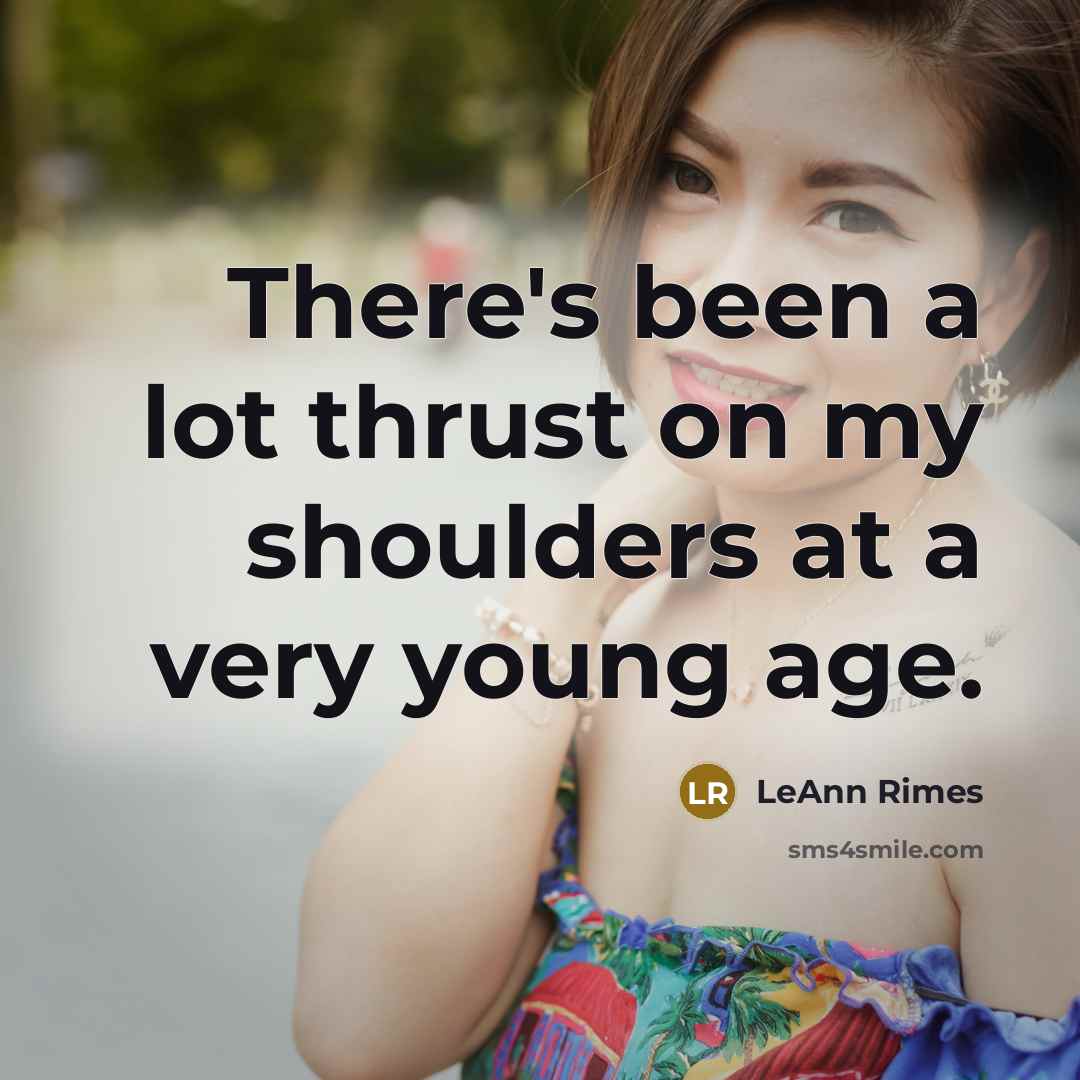“There's been a lot thrust on my shoulders at a very young age.” quote by LeAnn Rimes