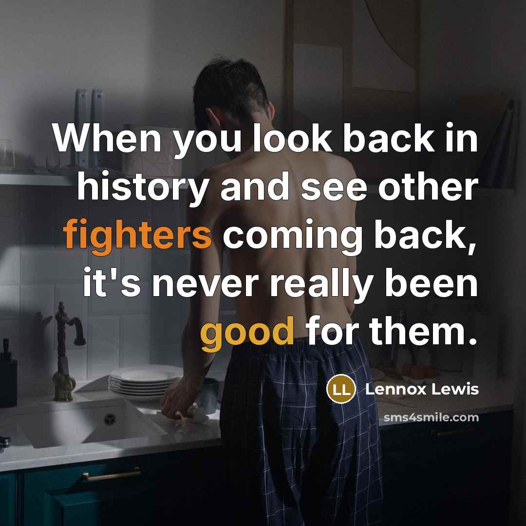 “When you look back in history and see other fighters coming back, it's never really been good for them.” quote by Lennox Lewis