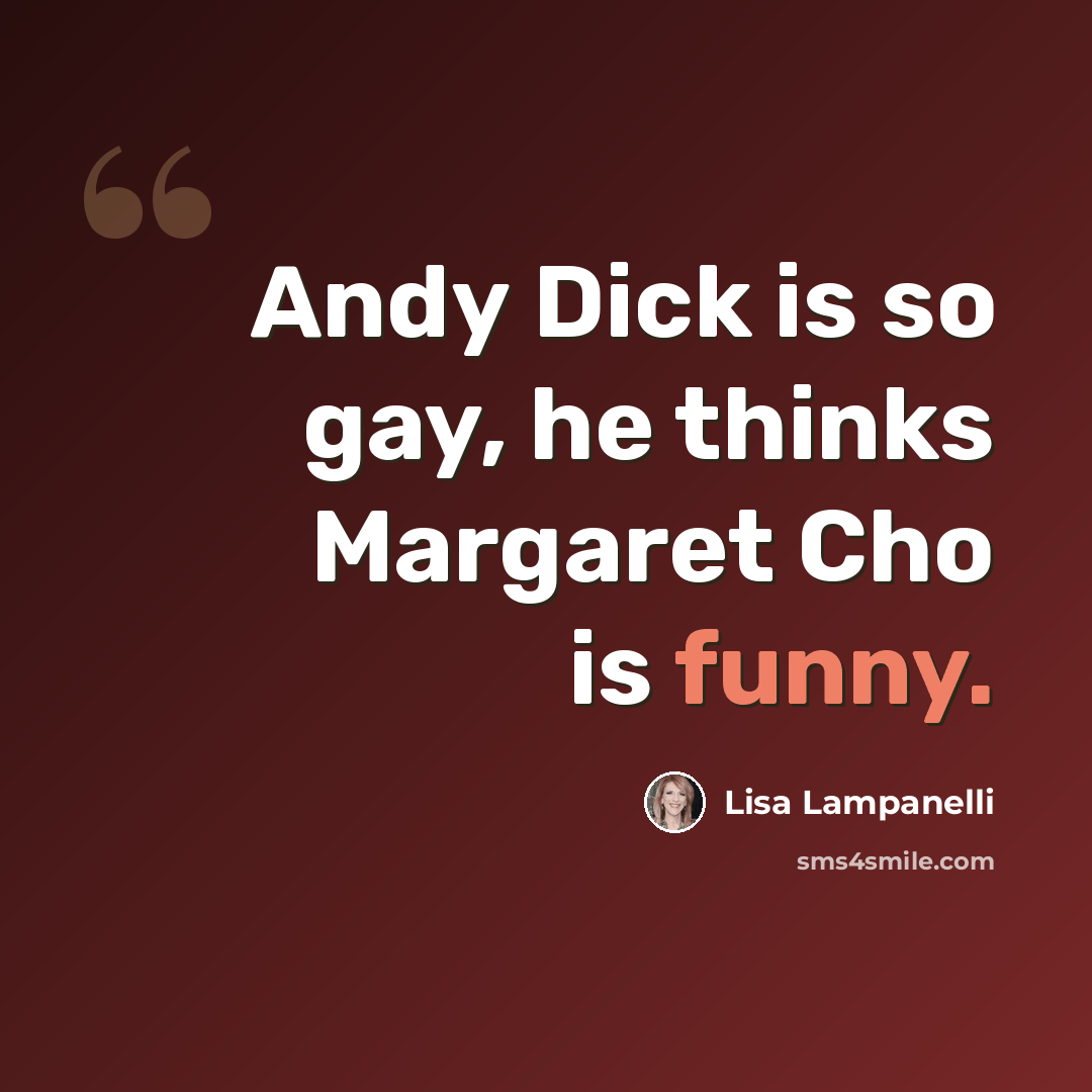 “Andy Dick is so gay, he thinks Margaret Cho is funny.” quote by Lisa Lampanelli
