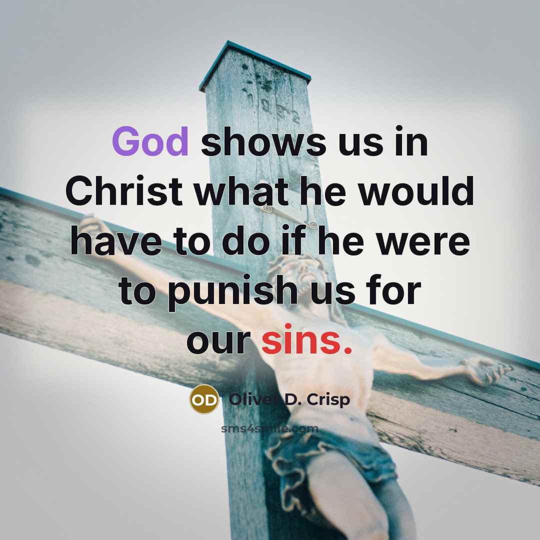 “God shows us in Christ what he would have to do if he were to punish us for our sins.” quote by Oliver D. Crisp
