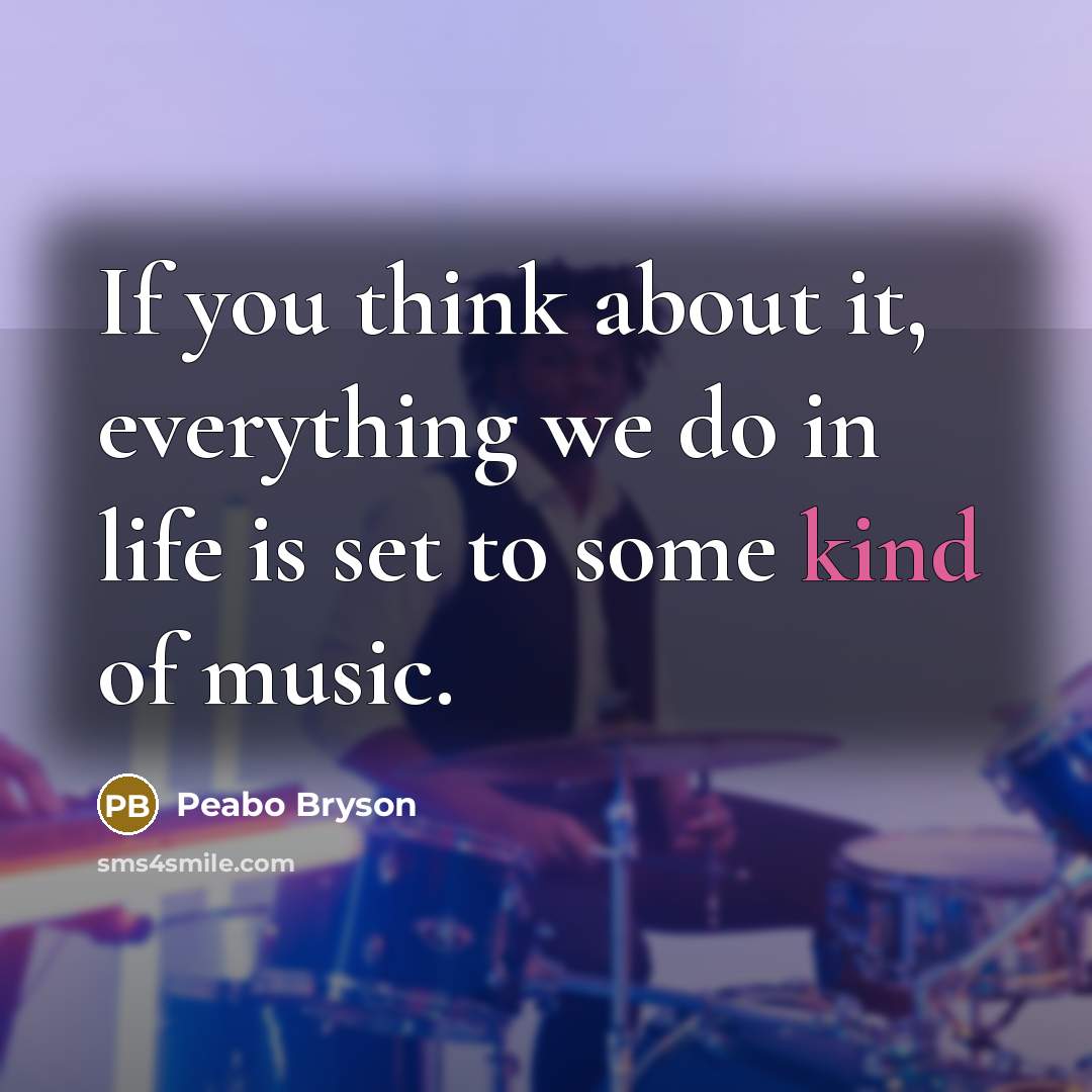 “If you think about it, everything we do in life is set to some kind of music.” quote by Peabo Bryson