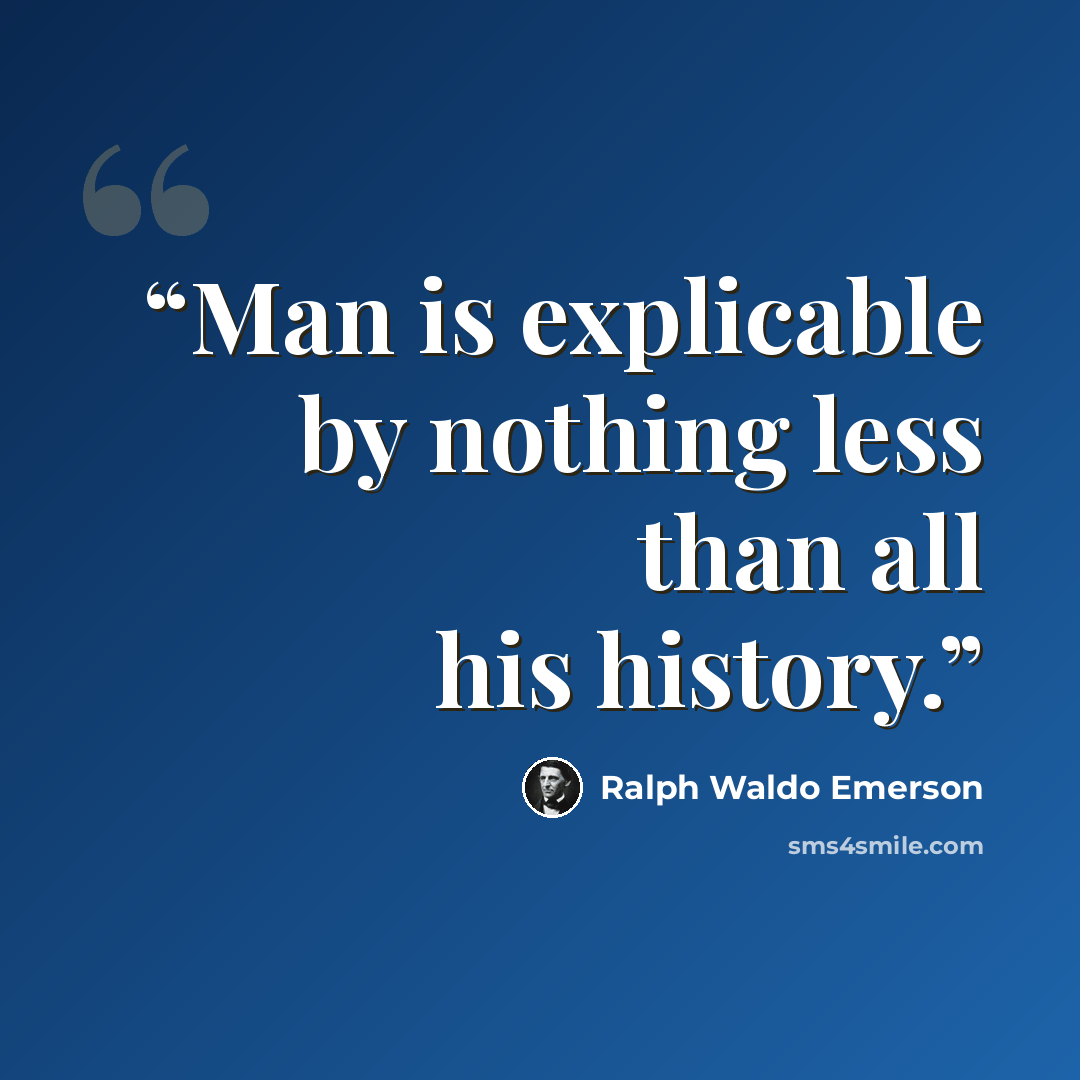 “Man is explicable by nothing less than all his history.” quote by Ralph Waldo Emerson