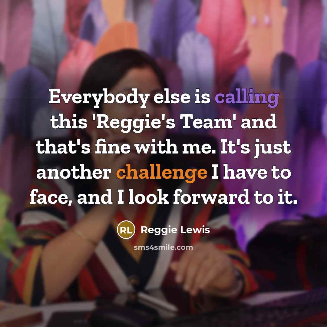 “Everybody else is calling this 'Reggie's Team' and that's fine with me. It's just another challenge I have to face, and I look forward to it.” quote by Reggie Lewis