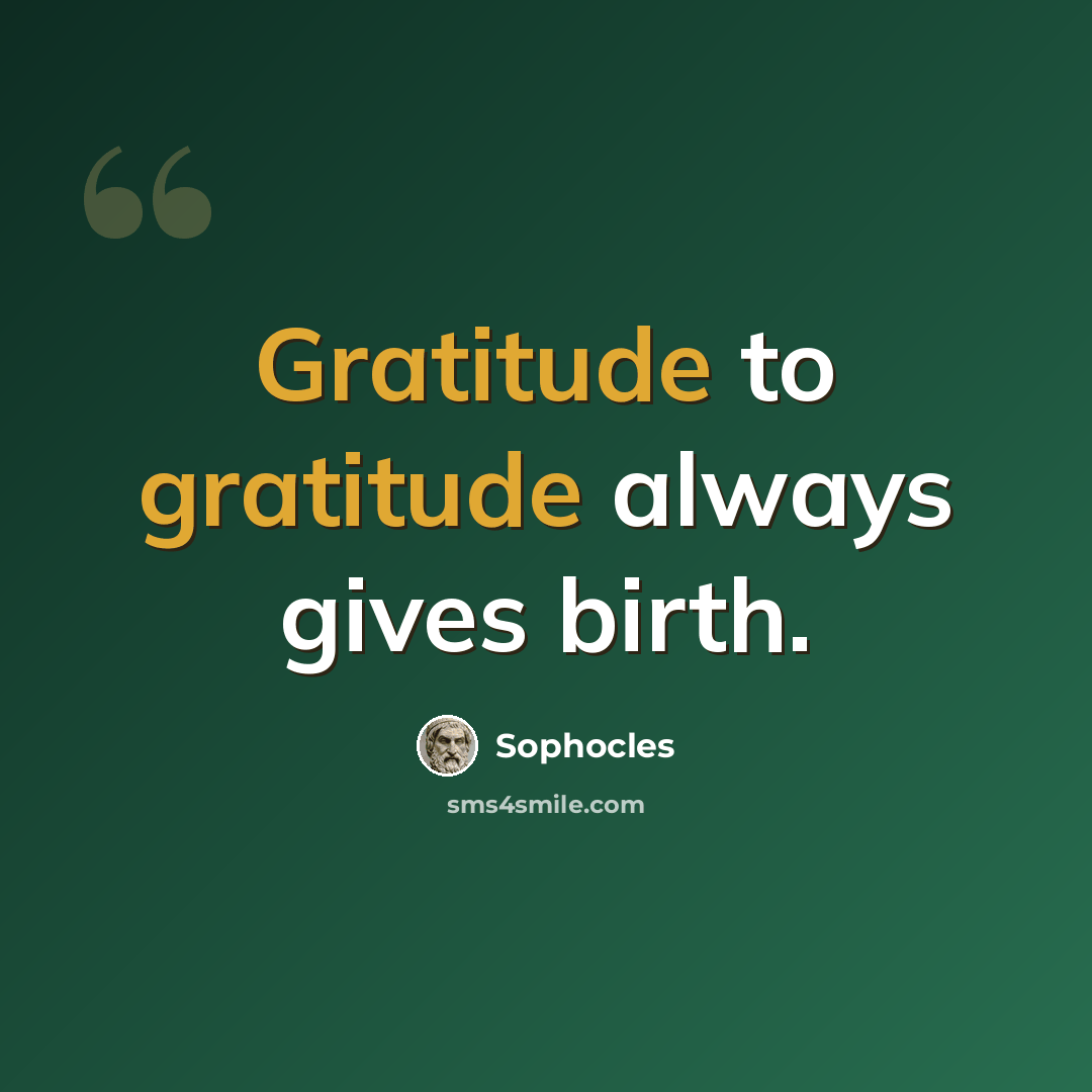 “Gratitude to gratitude always gives birth.” quote by Sophocles