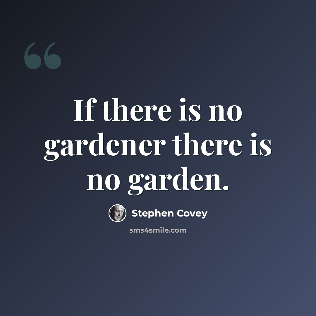 “If there is no gardener there is no garden.” quote by Stephen Covey