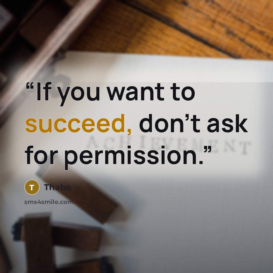 “If you want to succeed, don't ask for permission.” quote by thabo
