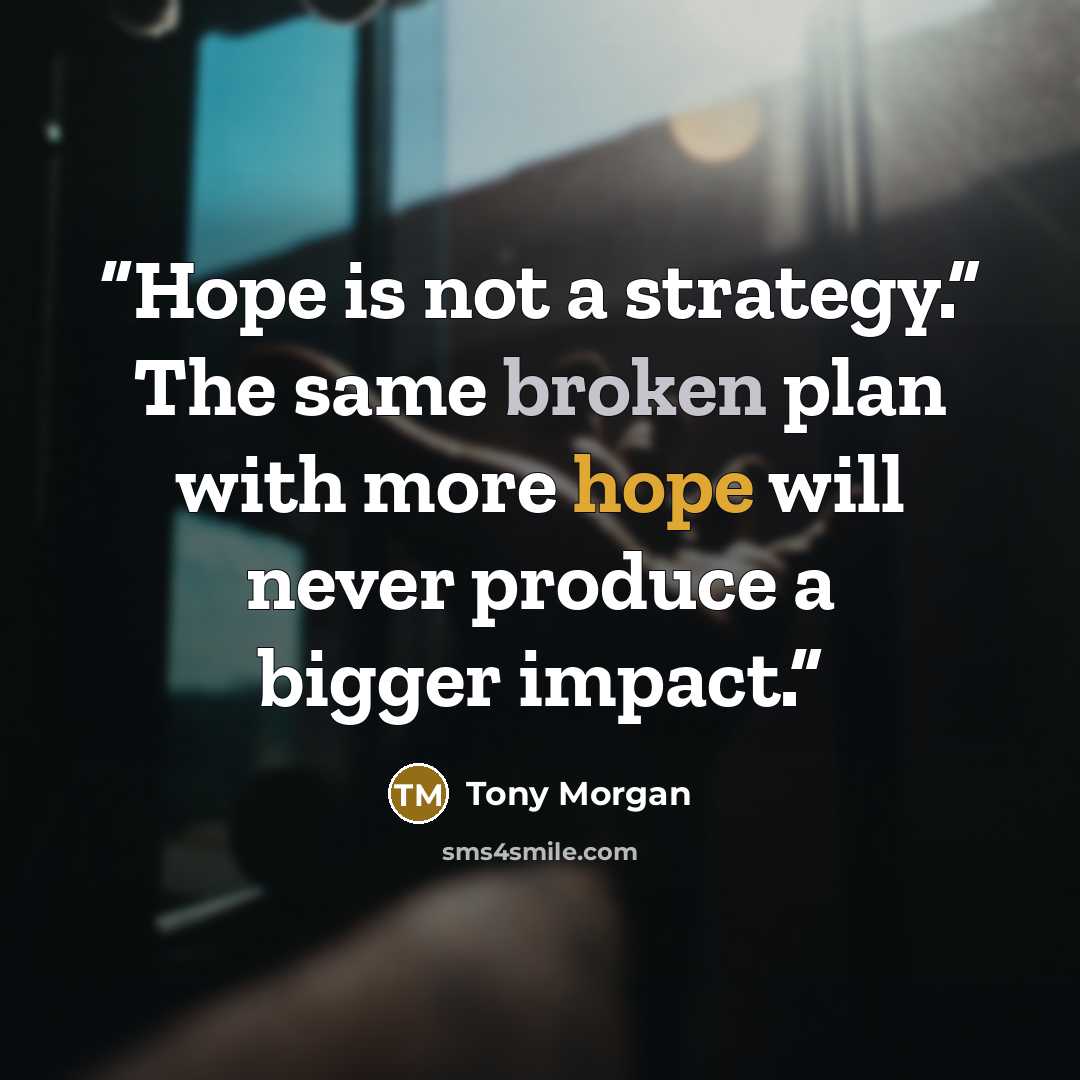 “Hope is not a strategy.” The same broken plan with more hope will never produce a bigger impact.” quote by Tony Morgan