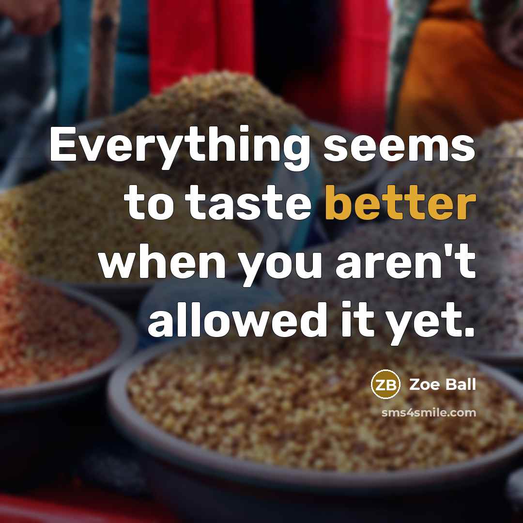 “Everything seems to taste better when you aren't allowed it yet.” quote by Zoe Ball