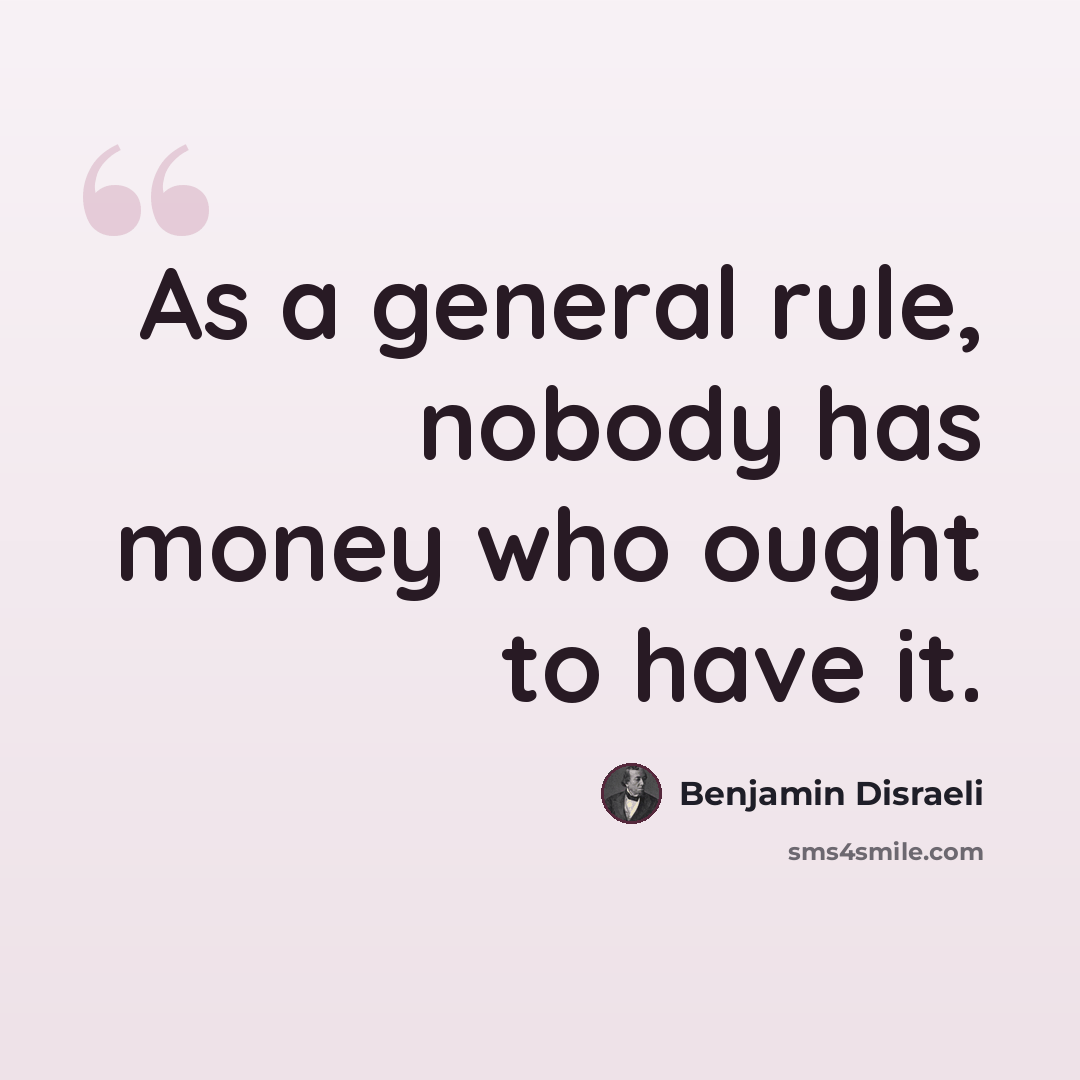 “As a general rule, nobody has money who ought to have it.” quote by Benjamin Disraeli