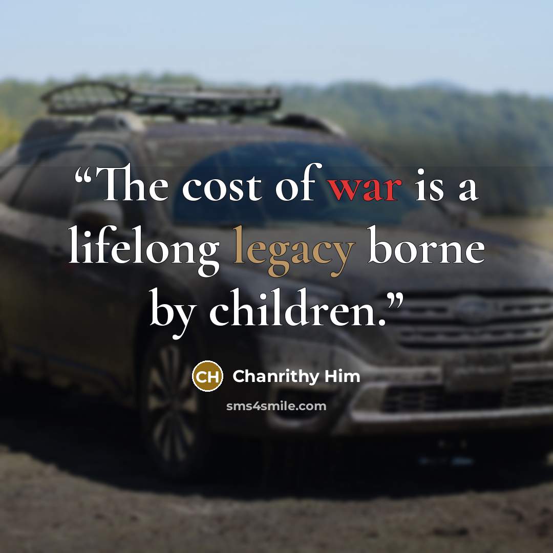 “The cost of war is a lifelong legacy borne by children.” quote by Chanrithy Him