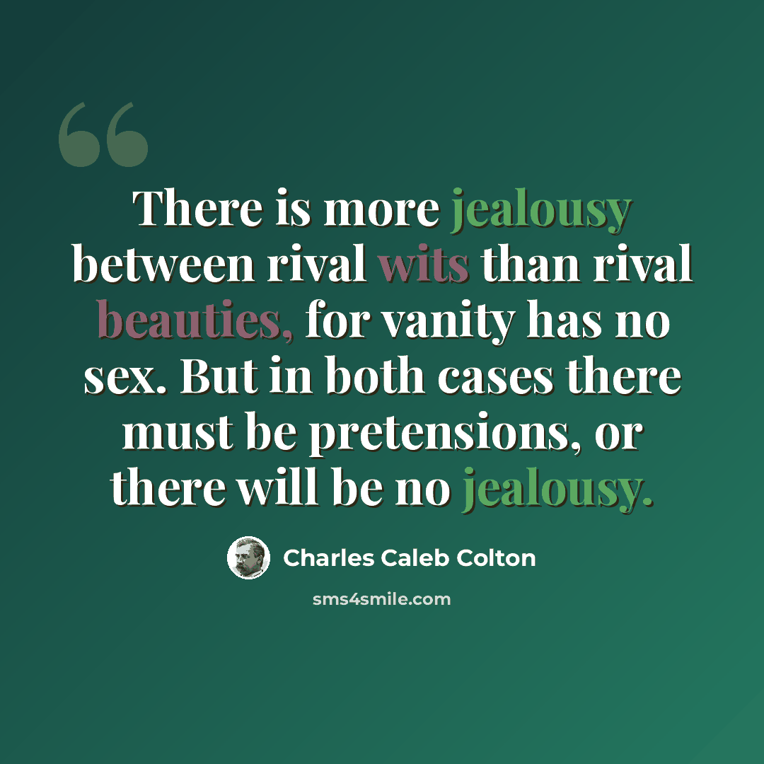 “There is more jealousy between rival wits than rival beauties, for vanity has no sex. But in both cases there must be pretensions, or there will be no jealousy.” quote by Charles Caleb Colton
