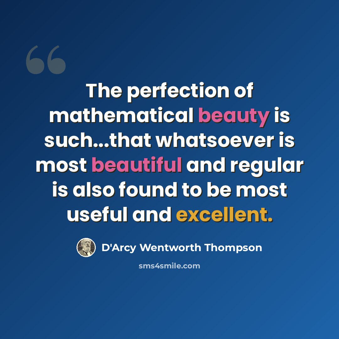 “The perfection of mathematical beauty is such...that whatsoever is most beautiful and regular is also found to be most useful and excellent.” quote by D'Arcy Wentworth Thompson