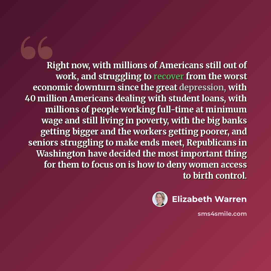 “Right now, with millions of Americans still out of work, and struggling to recover from the worst economic downturn since the great depression, with 40 million Americans dealing with student loans, with millions of people working full-time at minimum wage and still living in poverty, with the big…” quote by Elizabeth Warren