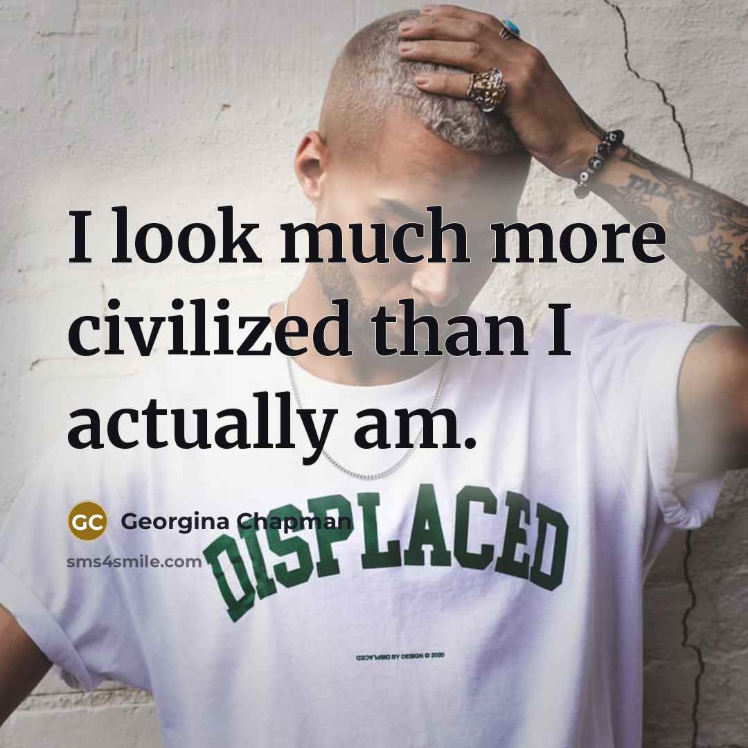 “I look much more civilized than I actually am.” quote by Georgina Chapman
