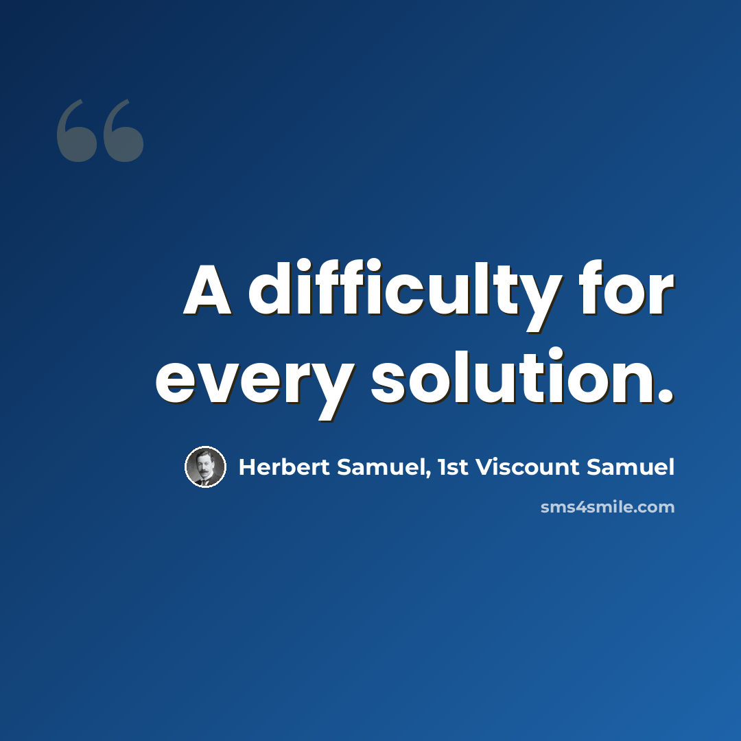 “A difficulty for every solution.” quote by Herbert Samuel, 1st Viscount Samuel