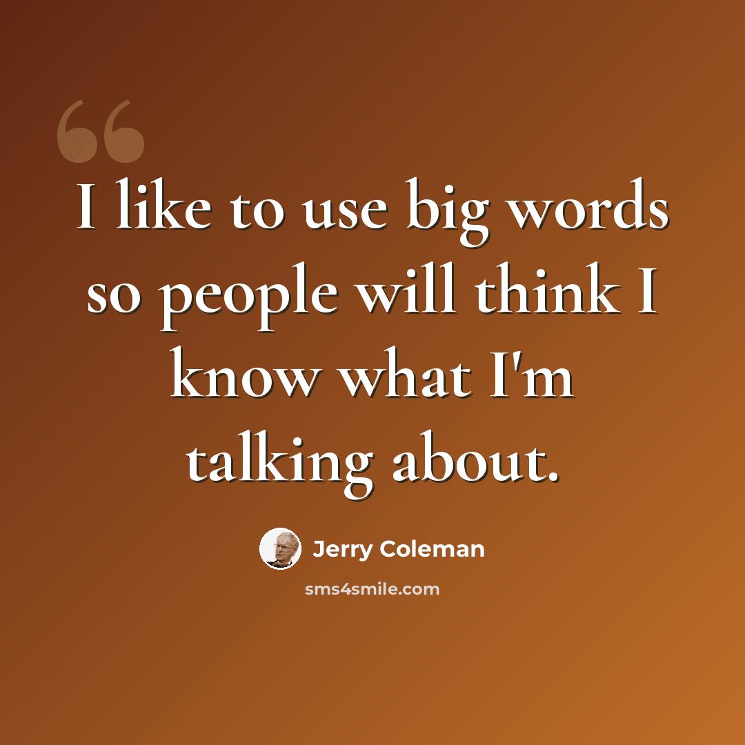 “I like to use big words so people will think I know what I'm talking about.” quote by Jerry Coleman