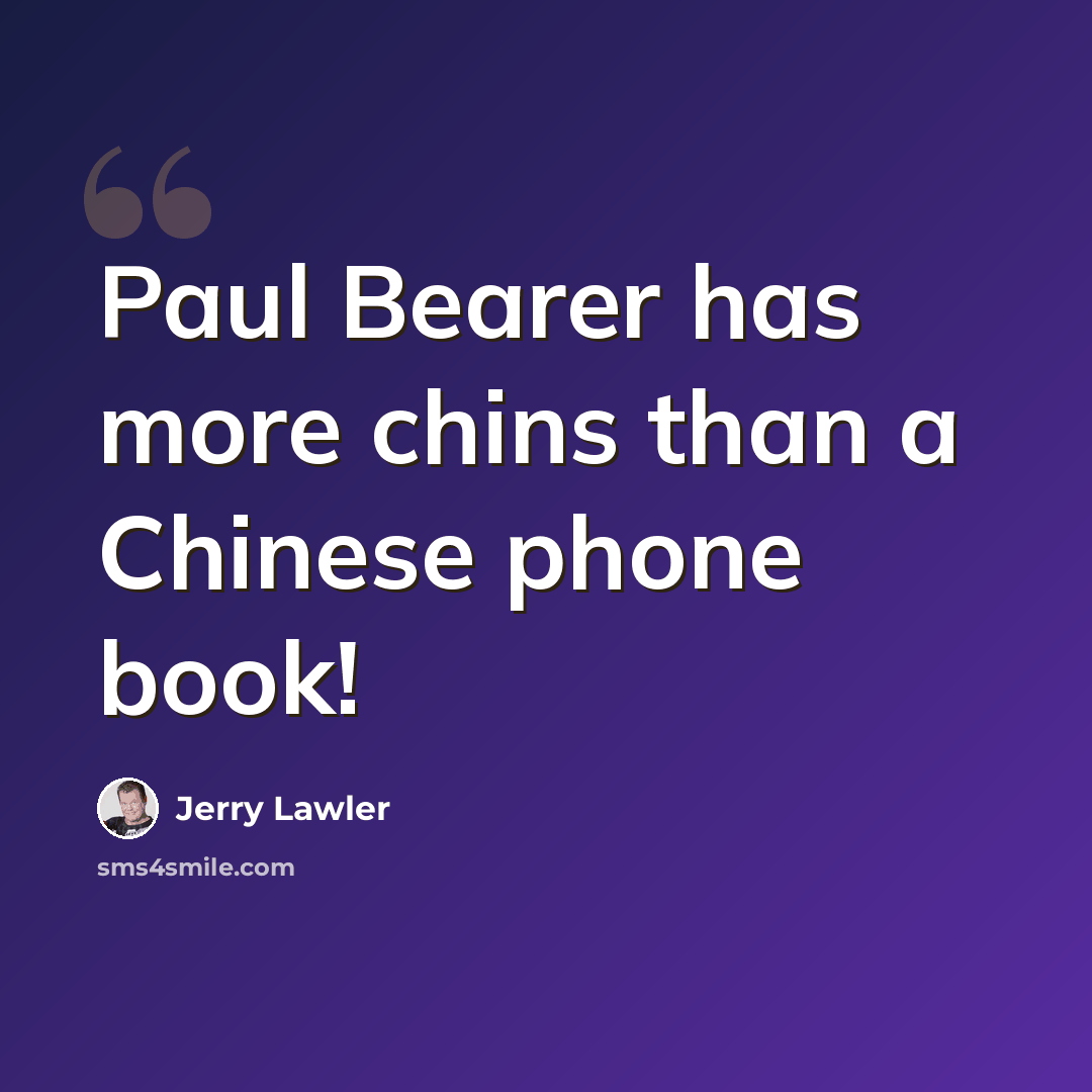 “Paul Bearer has more chins than a Chinese phone book!” quote by Jerry Lawler