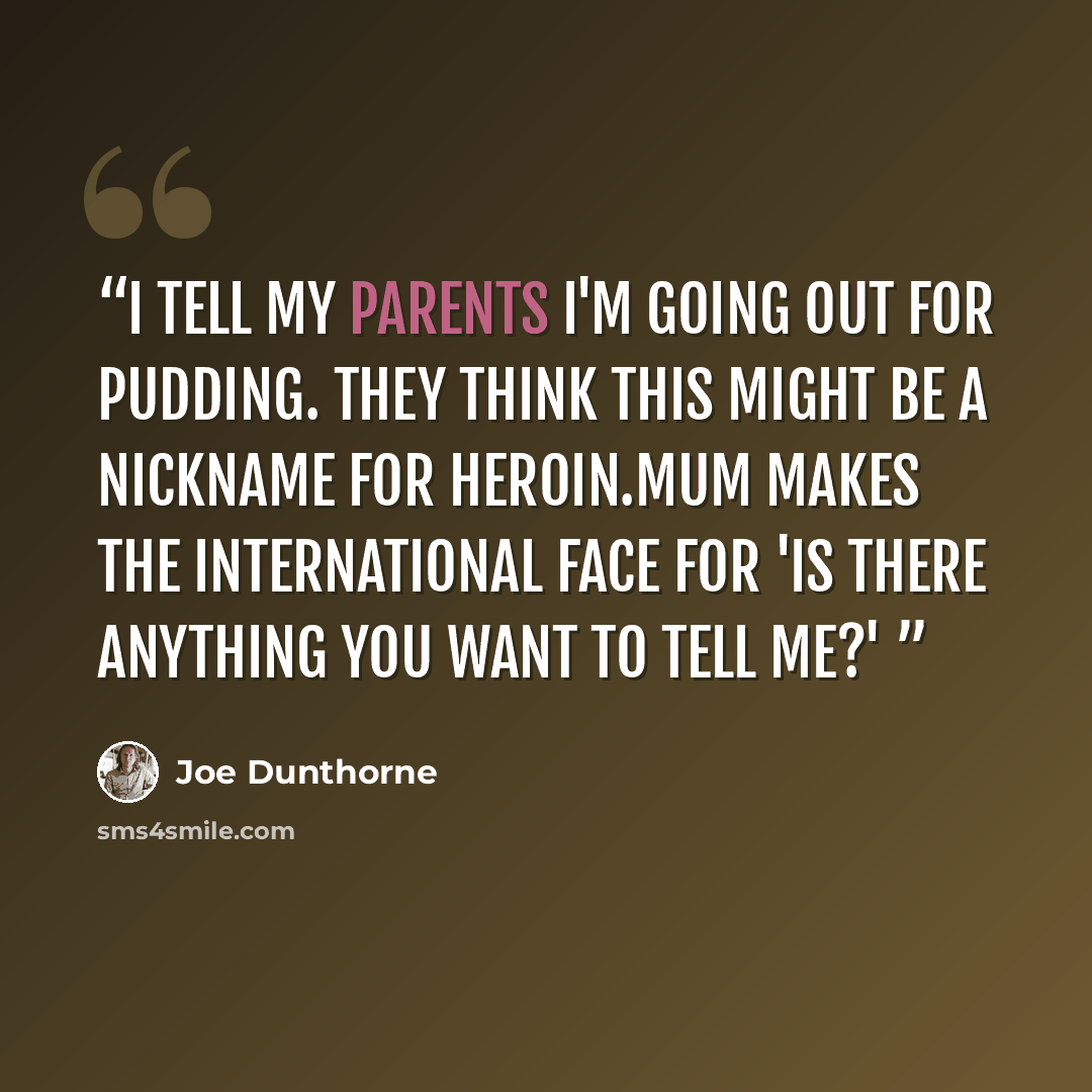 “I tell my parents I'm going out for pudding. They think this might be a nickname for heroin.Mum makes the international face for 'is there anything you want to tell me?'” quote by Joe Dunthorne
