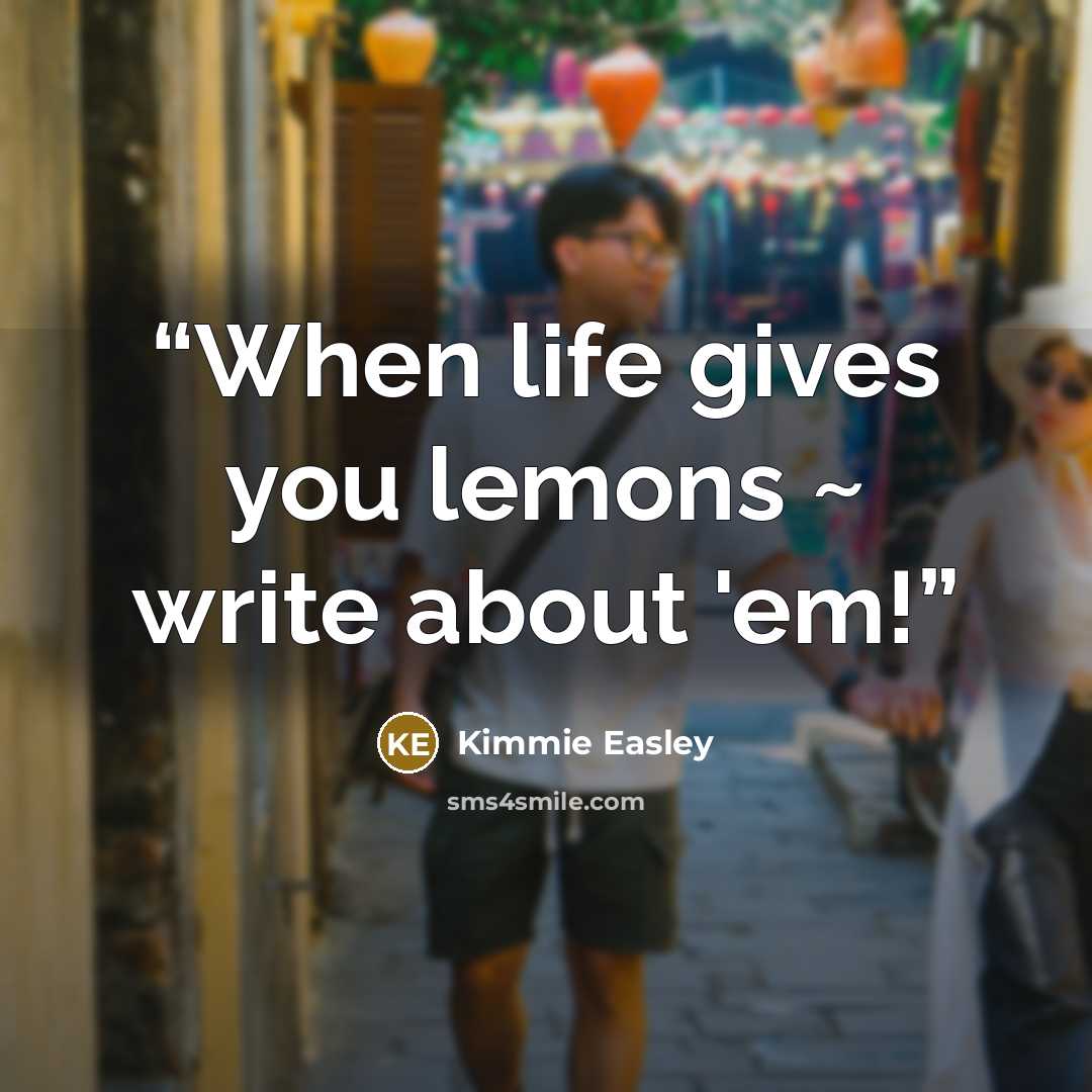 “When life gives you lemons ~ write about 'em!” quote by Kimmie Easley