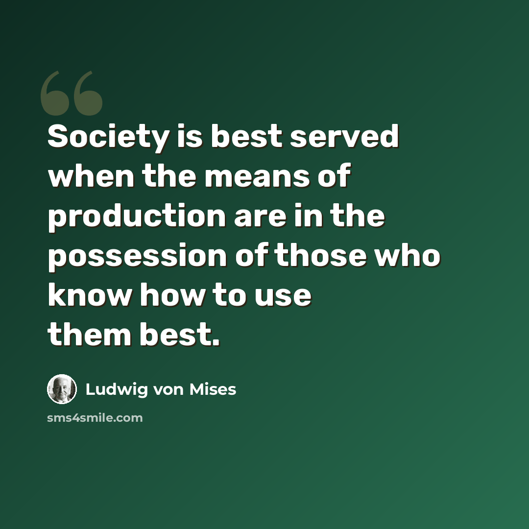 “Society is best served when the means of production are in the possession of those who know how to use them best.” quote by Ludwig von Mises