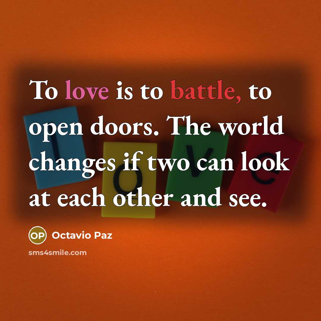 “To love is to battle, to open doors. The world changes if two can look at each other and see.” quote by Octavio Paz