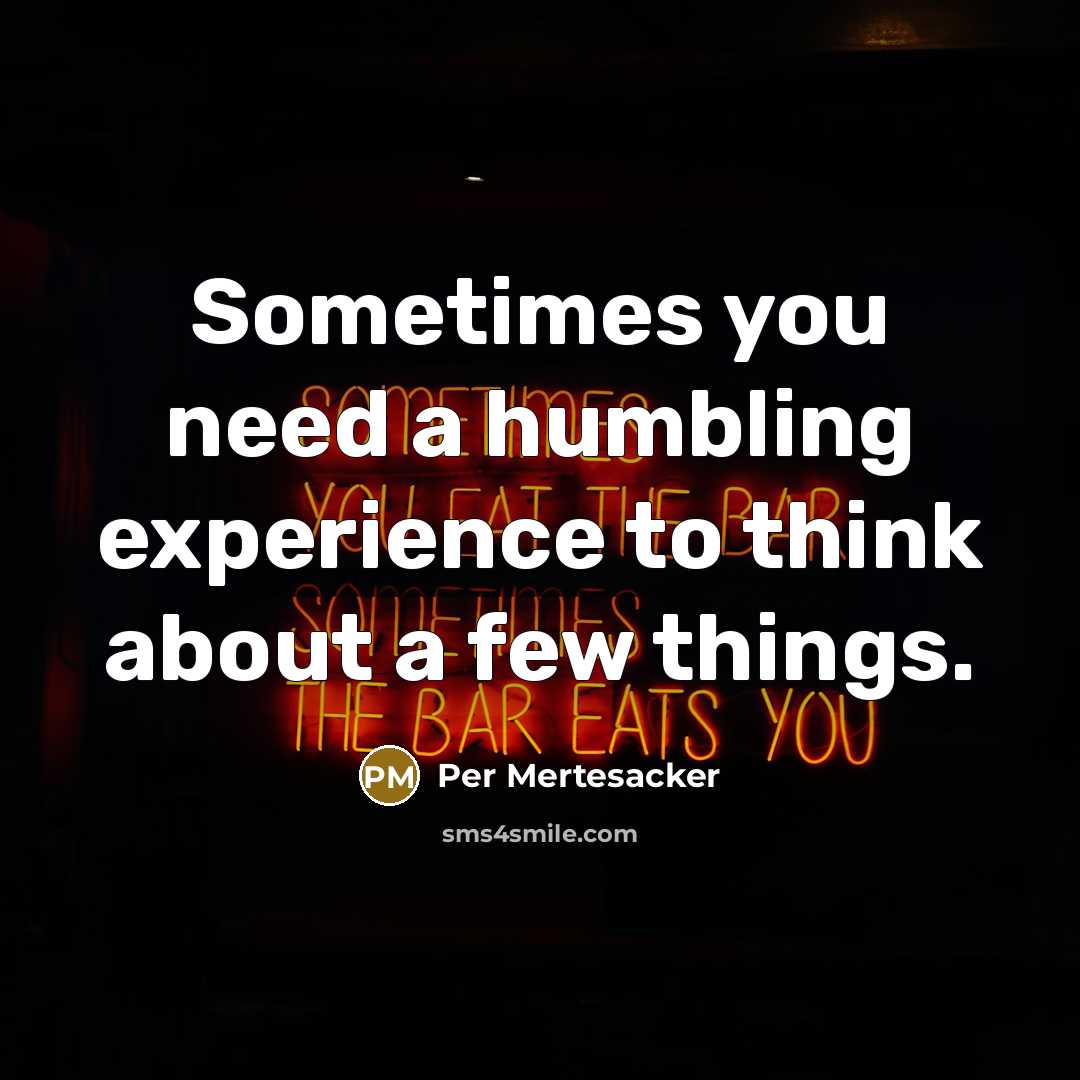 “Sometimes you need a humbling experience to think about a few things.” quote by Per Mertesacker