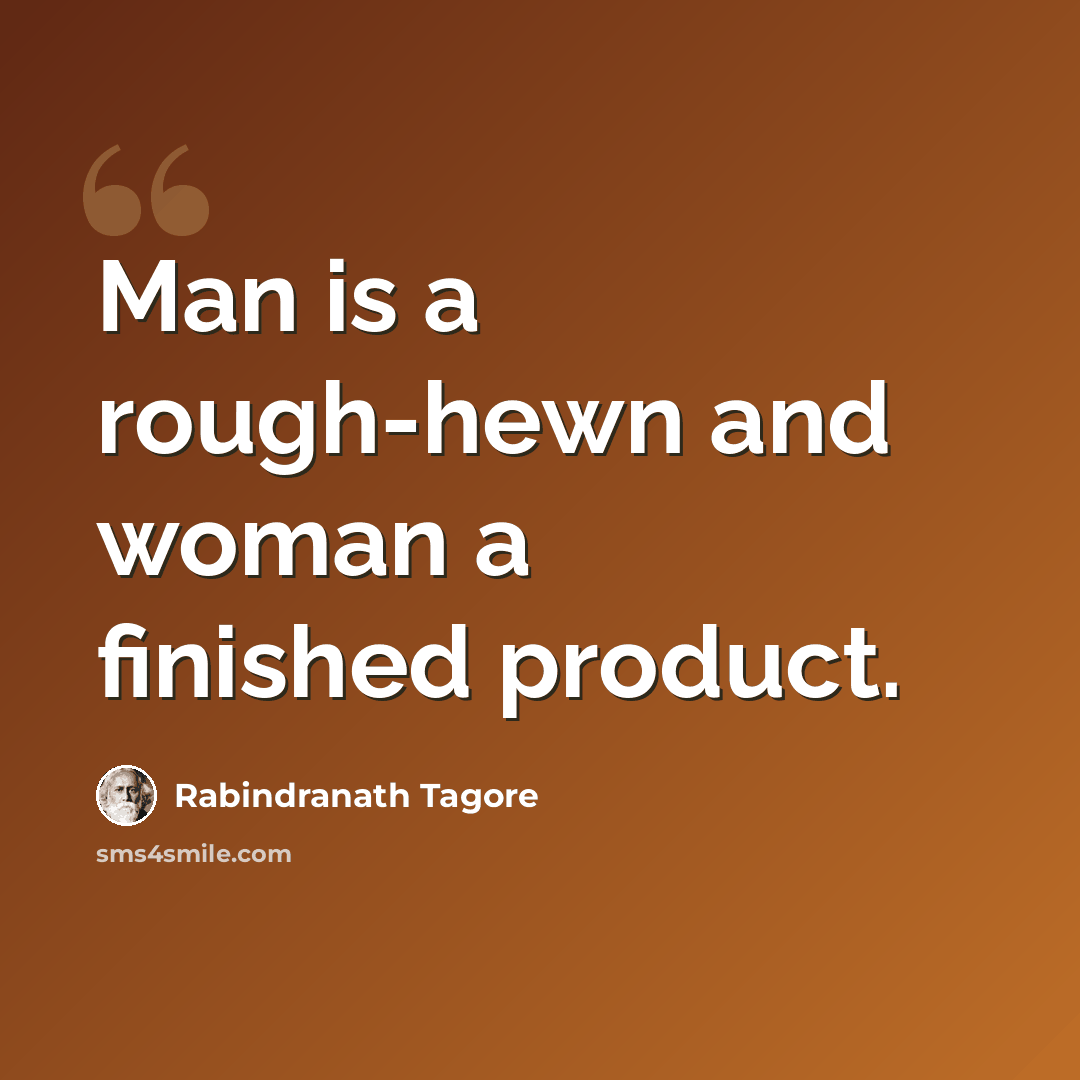 “Man is a rough-hewn and woman a finished product.” quote by Rabindranath Tagore