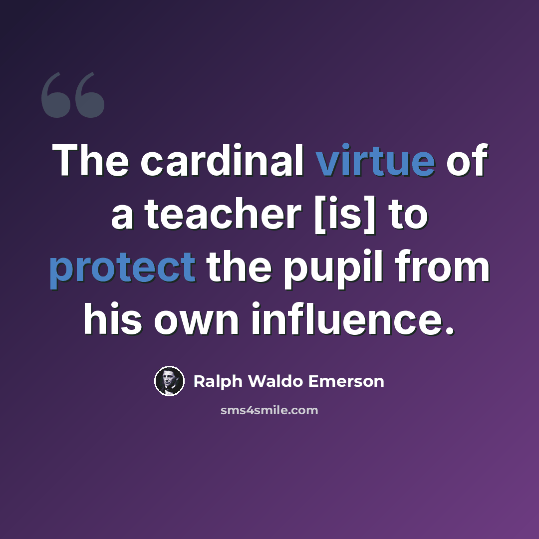 “The cardinal virtue of a teacher [is] to protect the pupil from his own influence.” quote by Ralph Waldo Emerson
