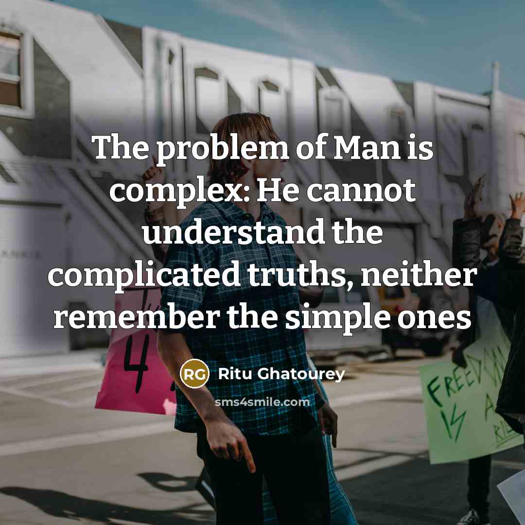 “The problem of Man is complex: He cannot understand the complicated truths, neither remember the simple ones” quote by Ritu Ghatourey