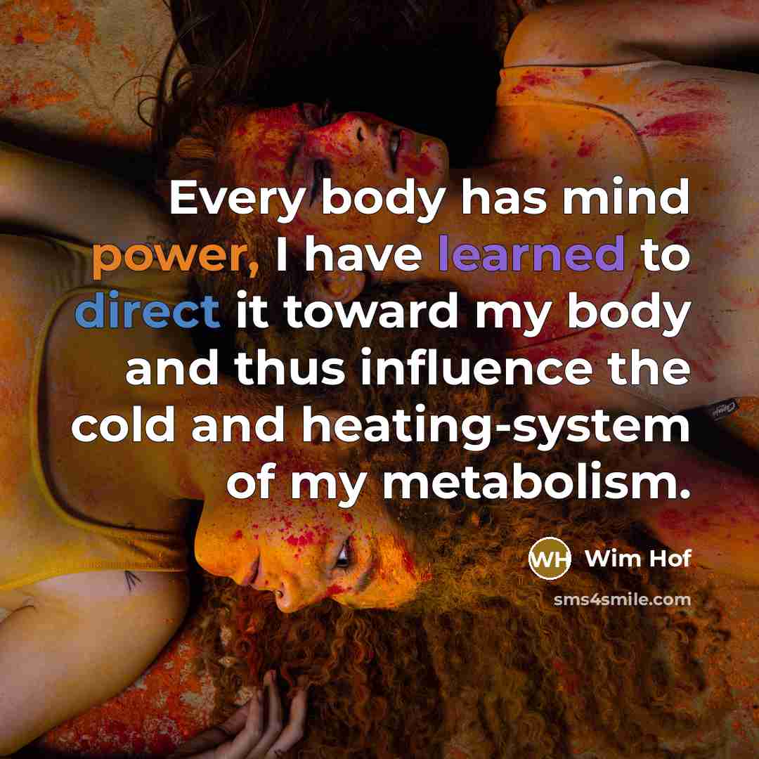 “Every body has mind power, I have learned to direct it toward my body and thus influence the cold and heating-system of my metabolism.” quote by Wim Hof