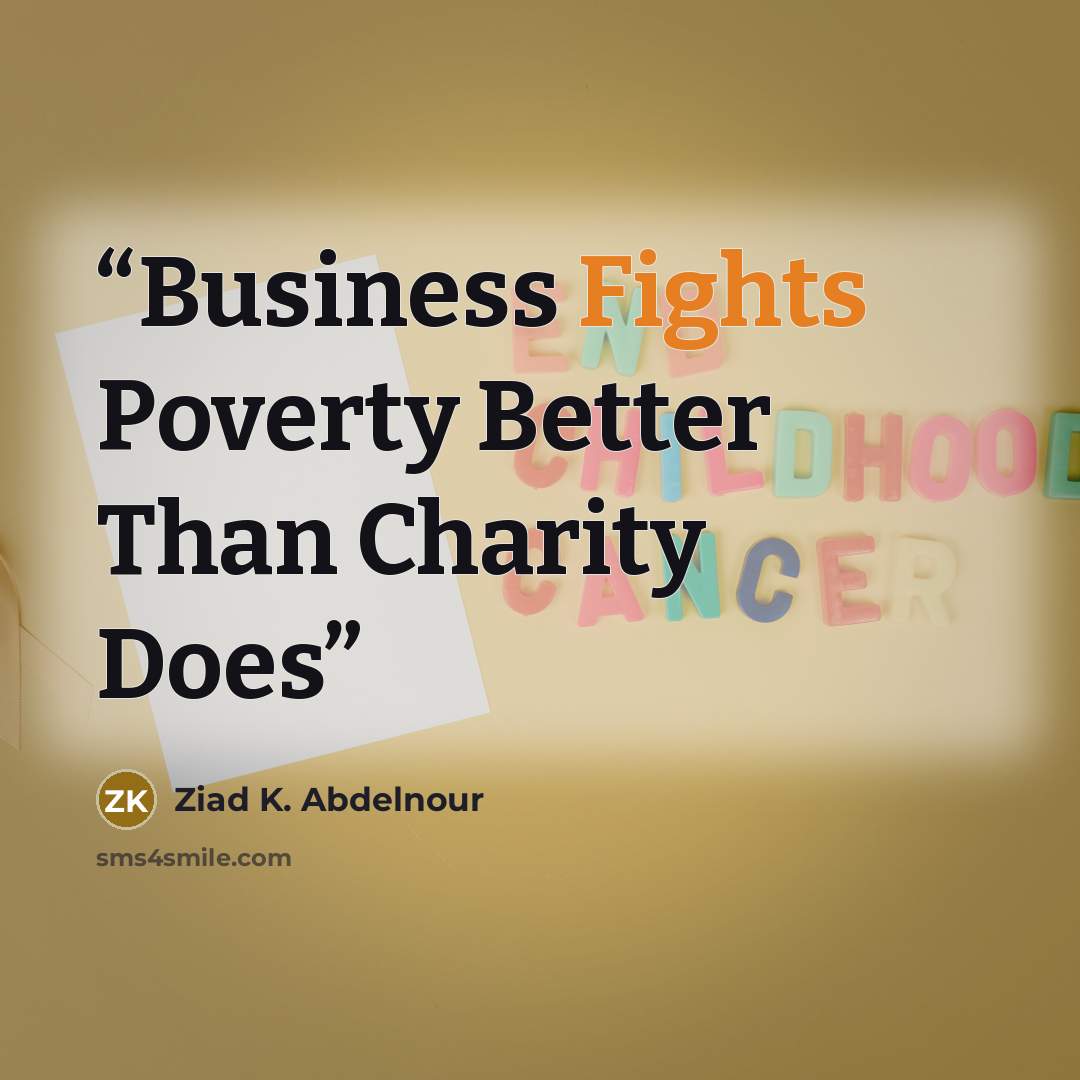 “Business Fights Poverty Better Than Charity Does” quote by Ziad K. Abdelnour