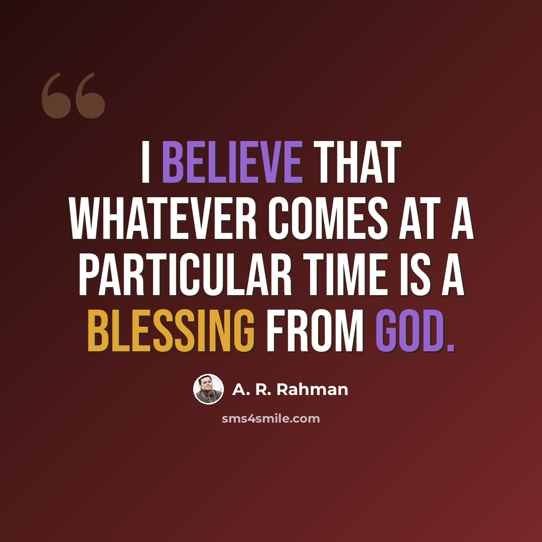 “I believe that whatever comes at a particular time is a blessing from God.” quote by A. R. Rahman
