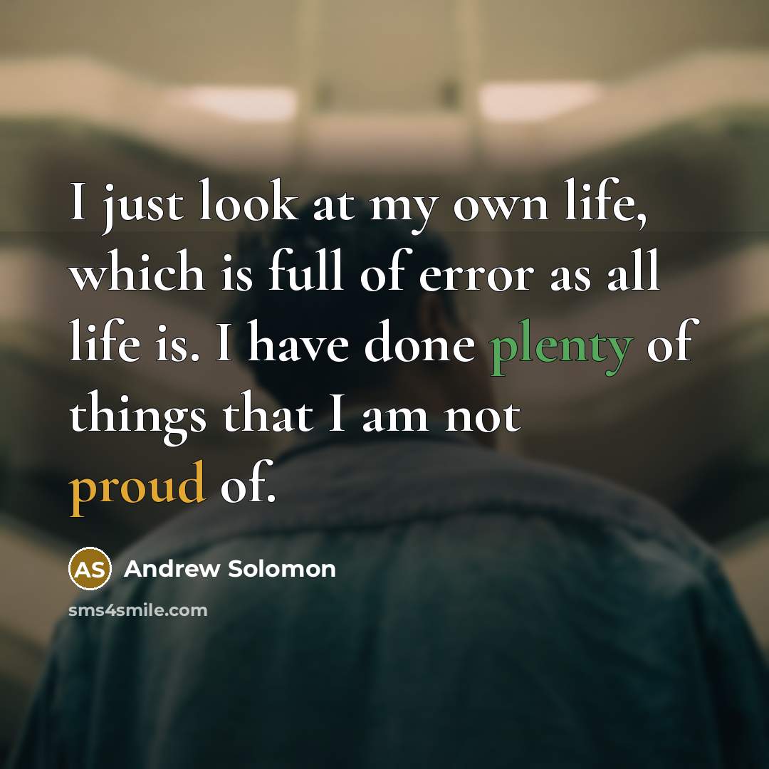 “I just look at my own life, which is full of error as all life is. I have done plenty of things that I am not proud of.” quote by Andrew Solomon