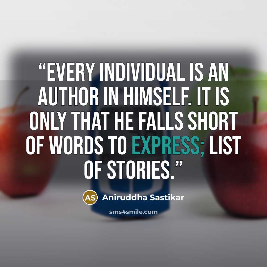 “Every individual is an author in himself. It is only that he falls short of words to express; list of stories.” quote by Aniruddha Sastikar