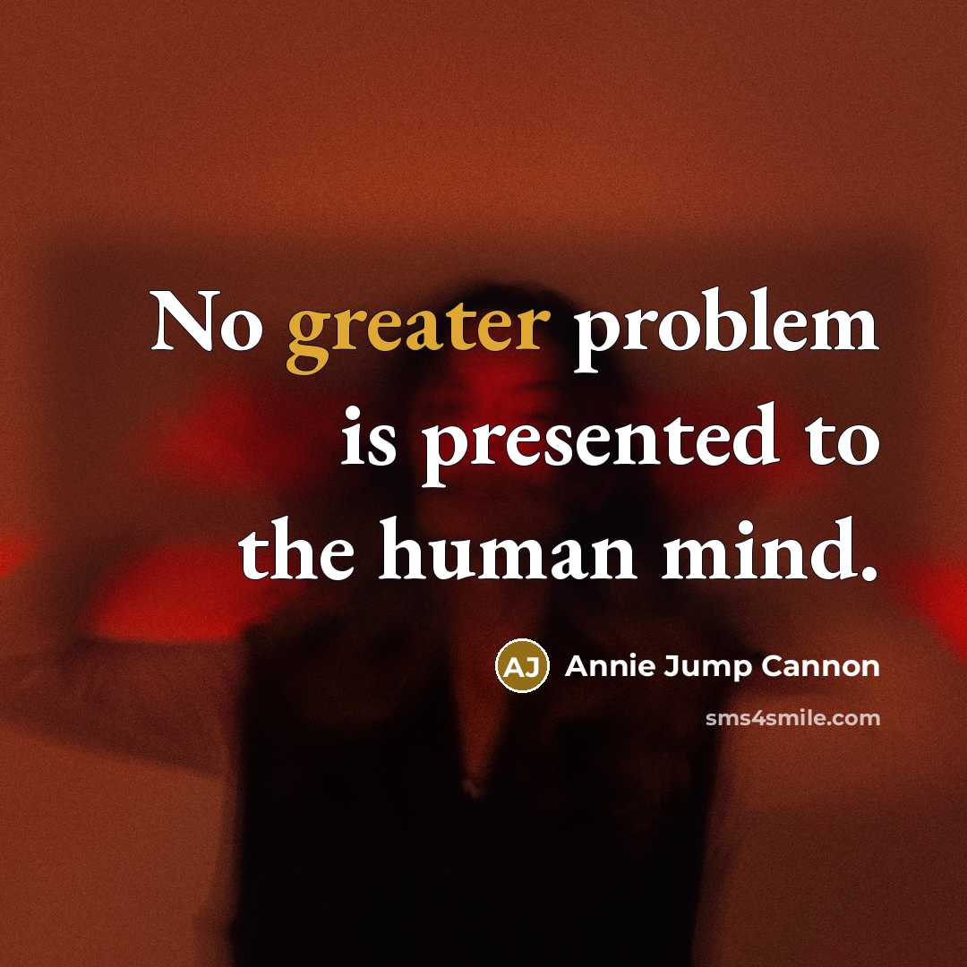 “No greater problem is presented to the human mind.” quote by Annie Jump Cannon