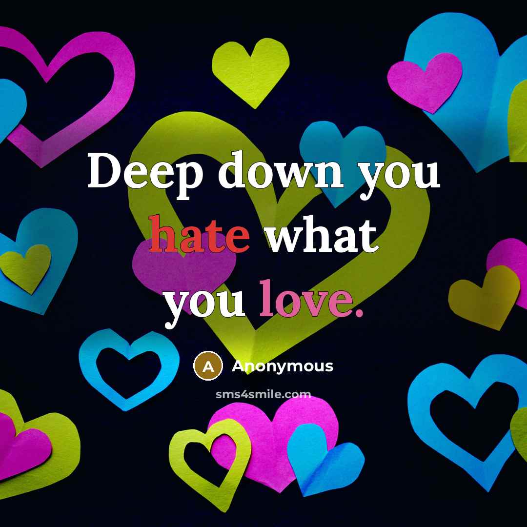 “Deep down you hate what you love.” quote by Anonymous