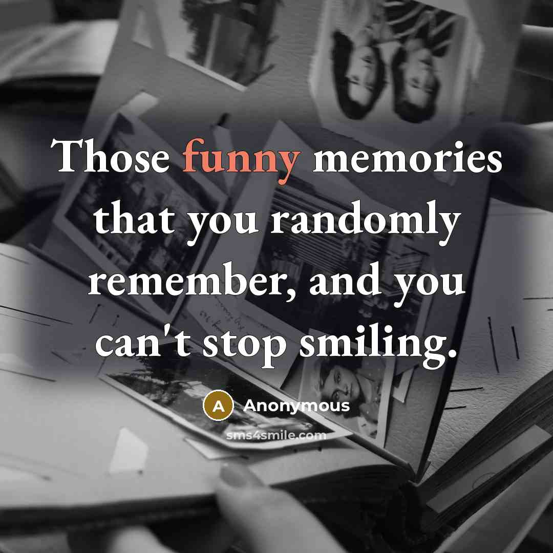 “Those funny memories that you randomly remember, and you can't stop smiling.” quote by Anonymous