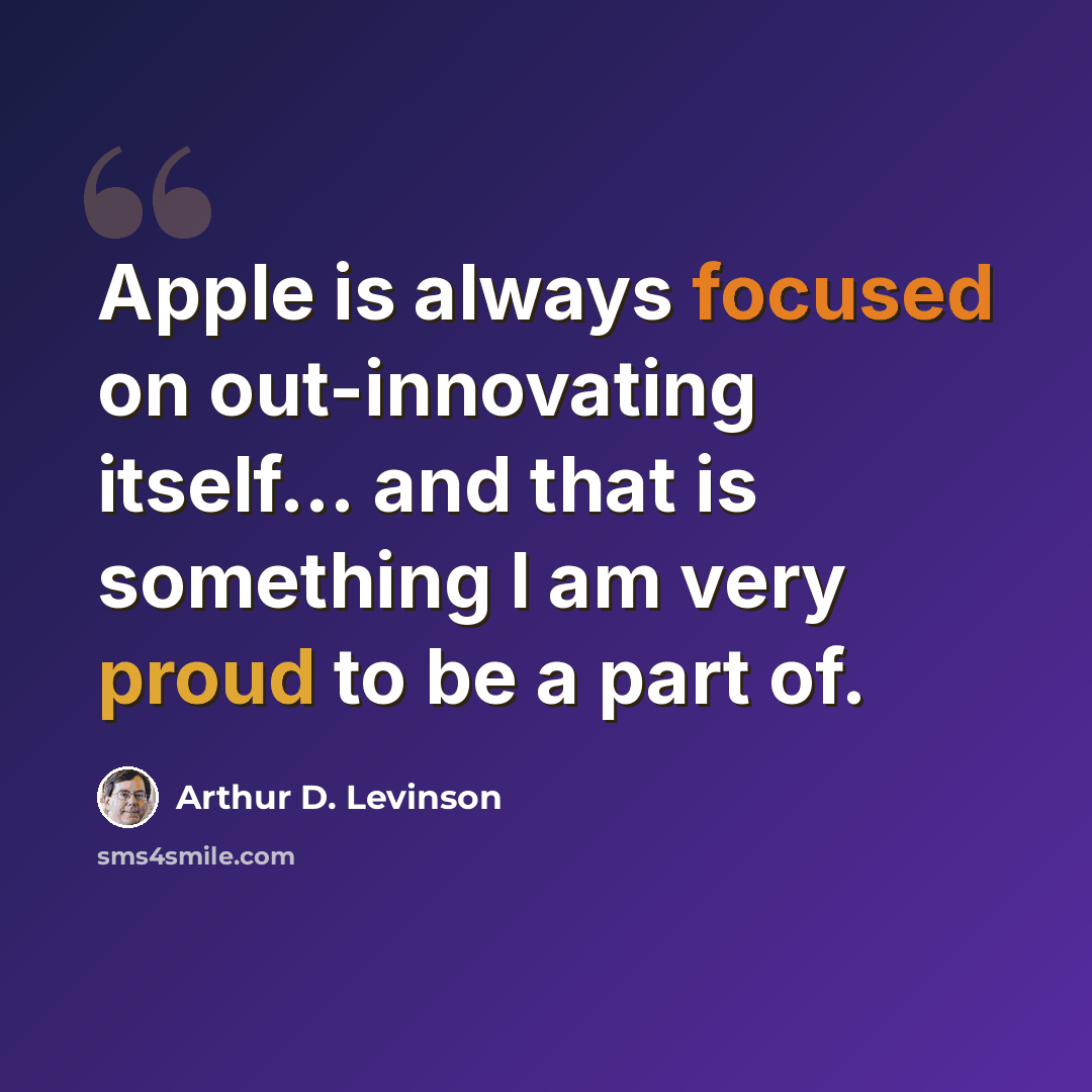 “Apple is always focused on out-innovating itself... and that is something I am very proud to be a part of.” quote by Arthur D. Levinson