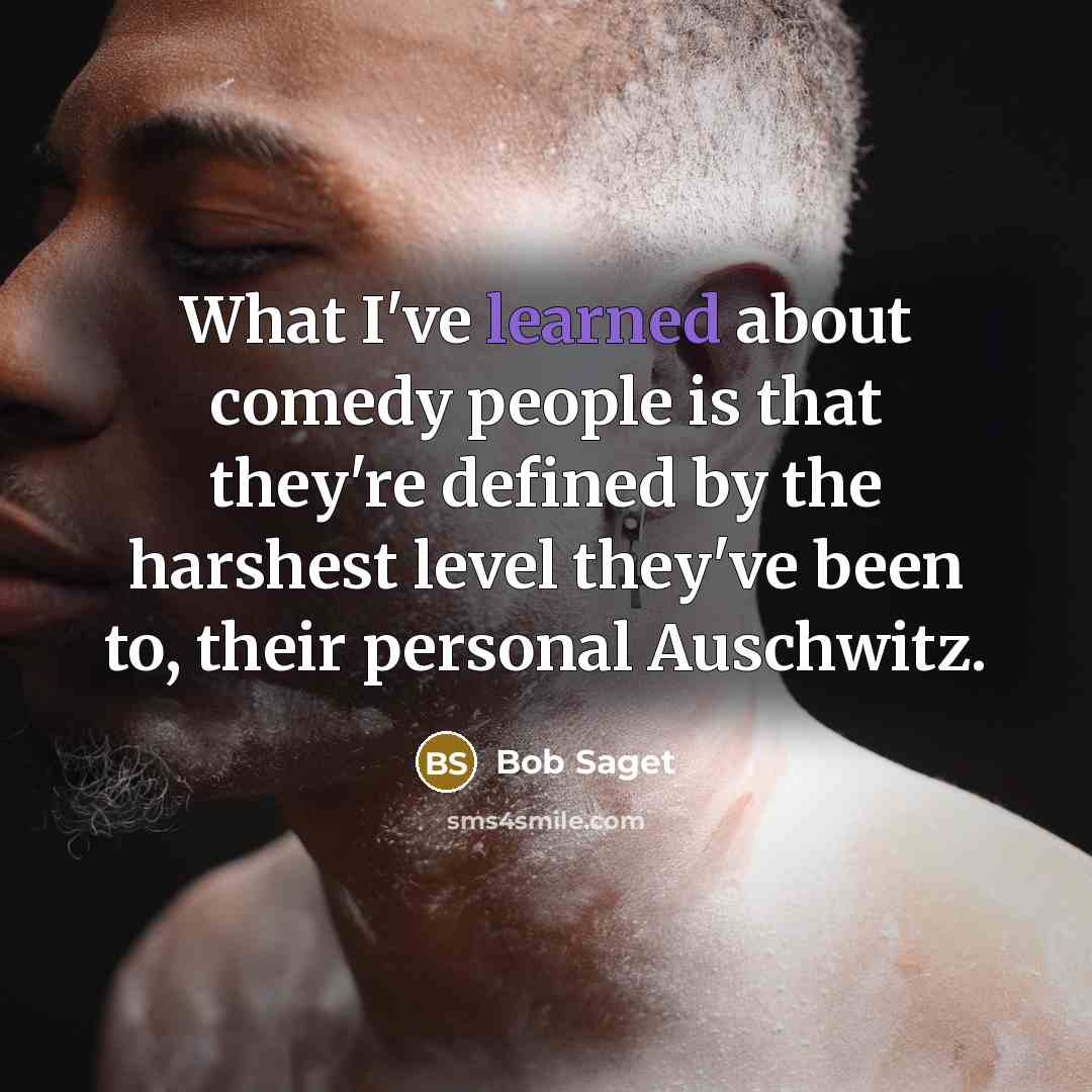 “What I've learned about comedy people is that they're defined by the harshest level they've been to, their personal Auschwitz.” quote by Bob Saget