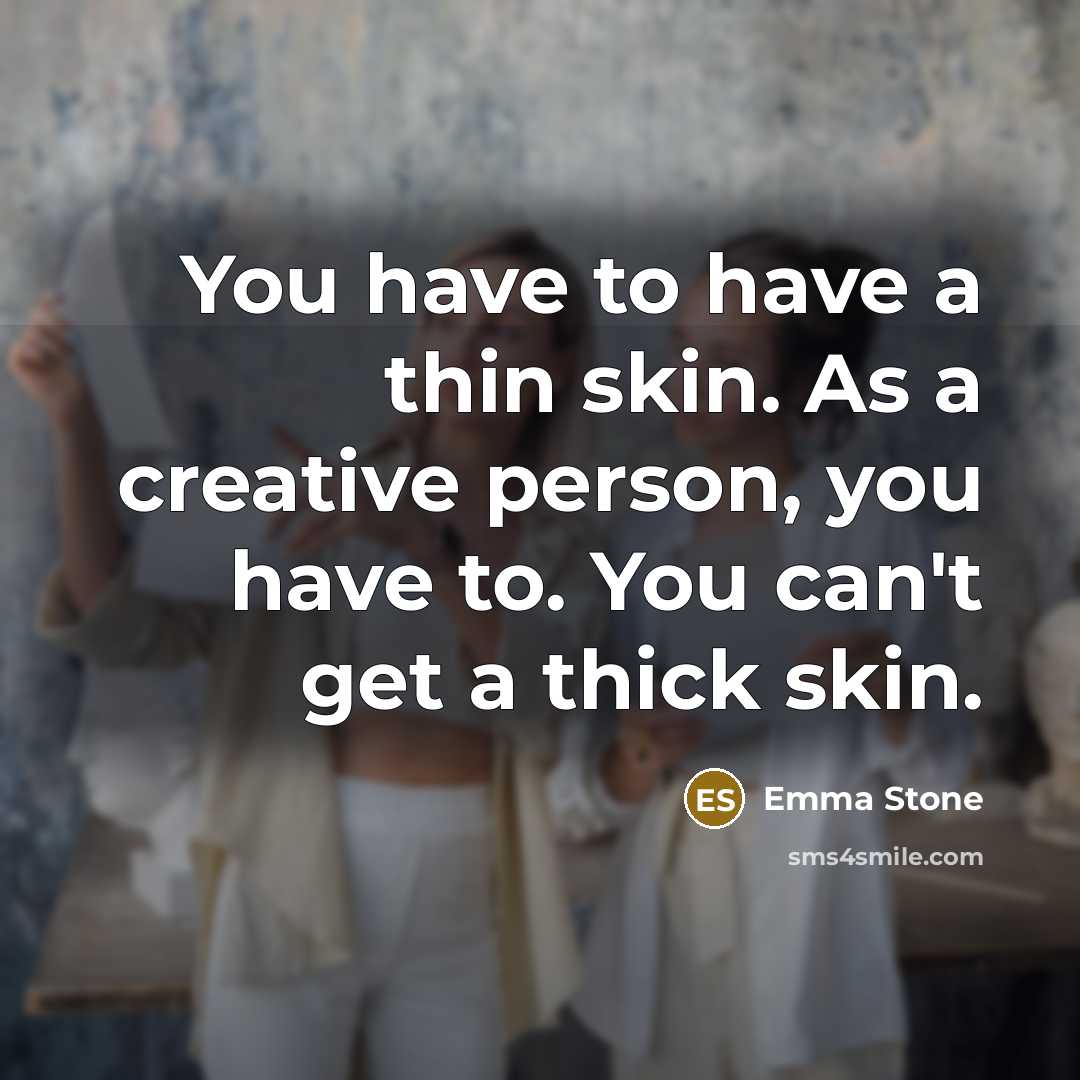 “You have to have a thin skin. As a creative person, you have to. You can't get a thick skin.” quote by Emma Stone
