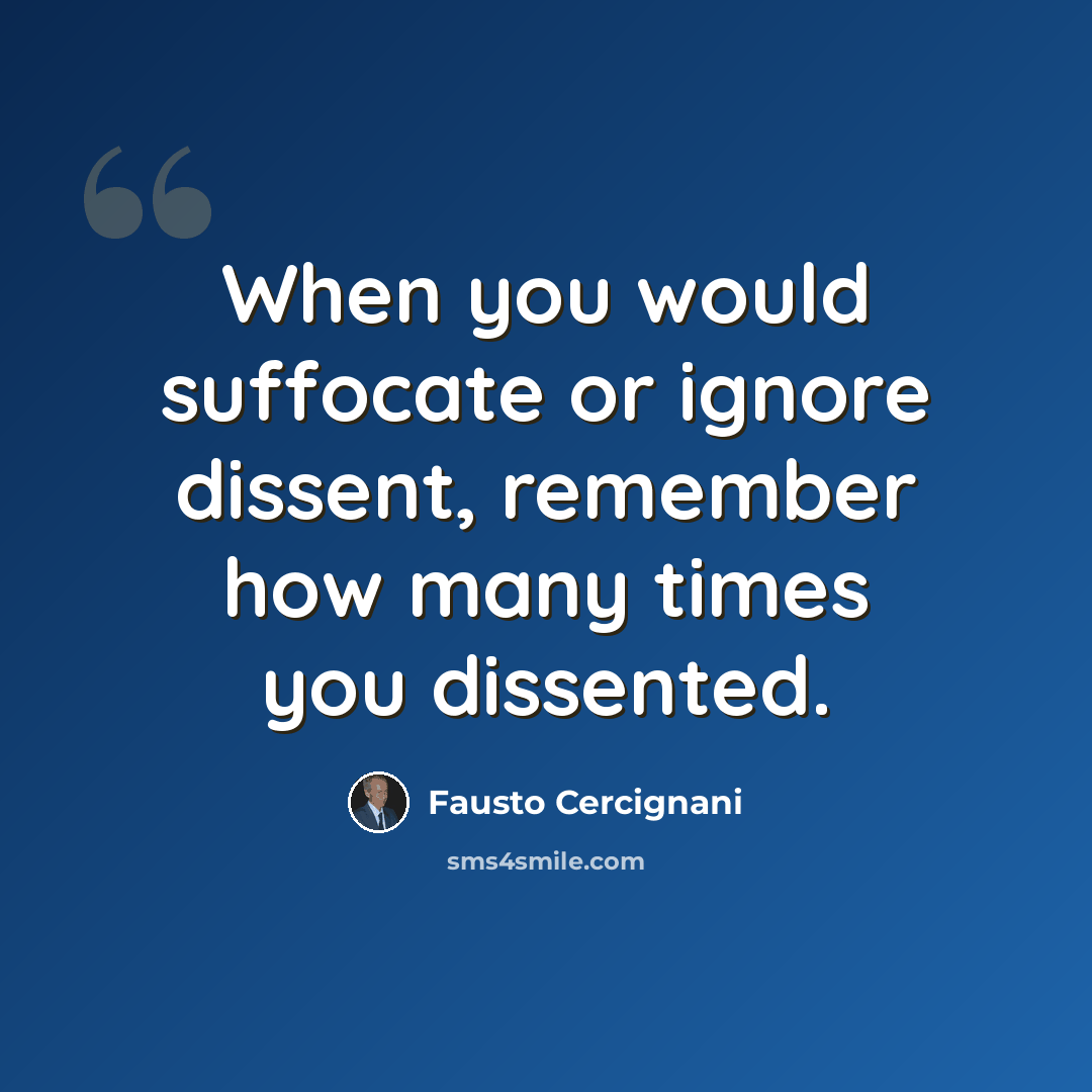 “When you would suffocate or ignore dissent, remember how many times you dissented.” quote by Fausto Cercignani