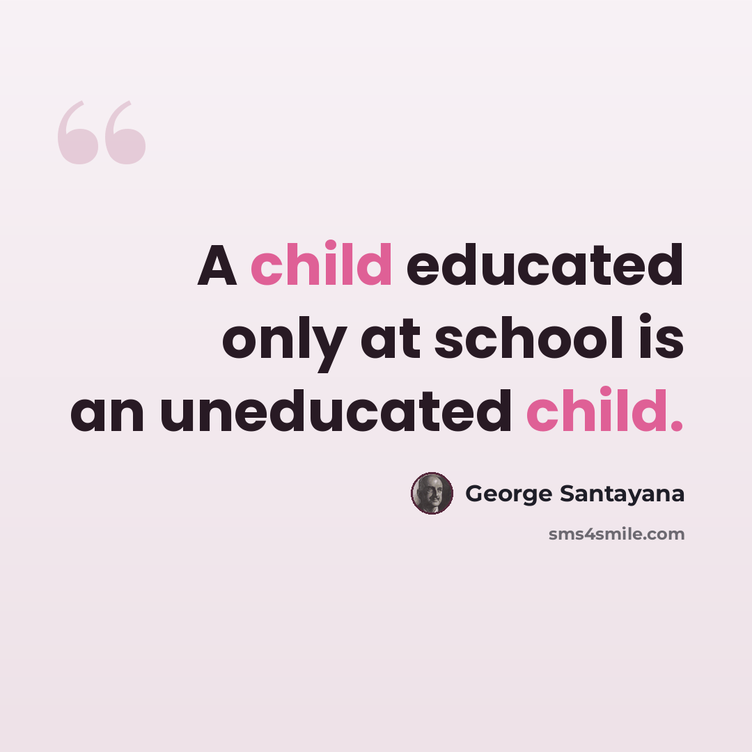 “A child educated only at school is an uneducated child.” quote by George Santayana